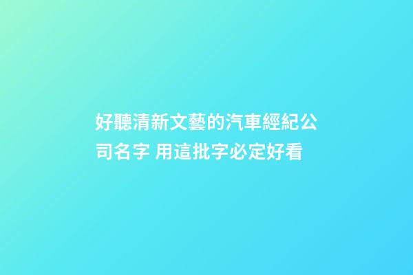 好聽清新文藝的汽車經紀公司名字 用這批字必定好看-第1張-公司起名-玄機派